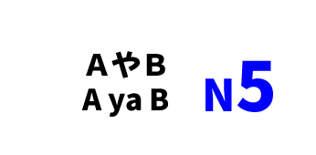 【N5】ＡやＢ /A ya B