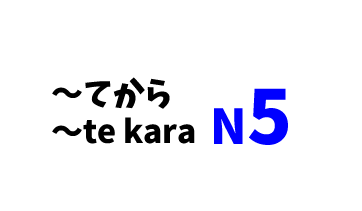 【N5】～てから/～te kara