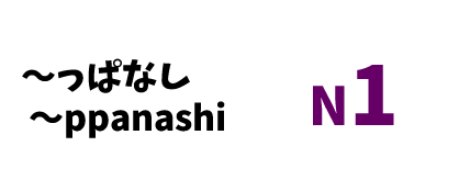 【N1】～っぱなし/～ppanashi
