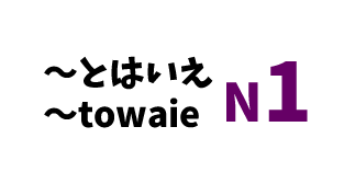 【N1】～とはいえ /～towaie