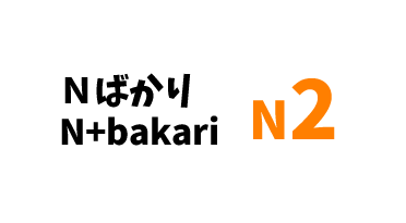 【N2】Ｎばかり/ N+bakari