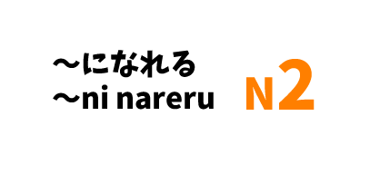 【N2】～になれる/ ～ni nareru