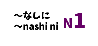 【N1】～なしに/ ～nashi ni