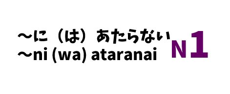 【N1】～に（は）あたらない /～ni (wa) ataranai