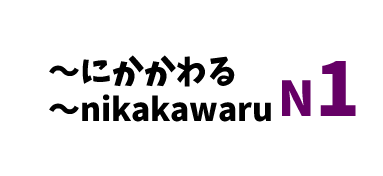 【N1】～にかかわる/ ～nikakawaru