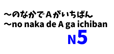 【N5】～のなかでＡがいちばん～/ (Class of items)no naka de A ga ichiban (property)