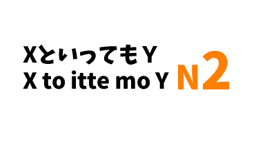 【N2】XといってもＹ/ X to itte mo Y